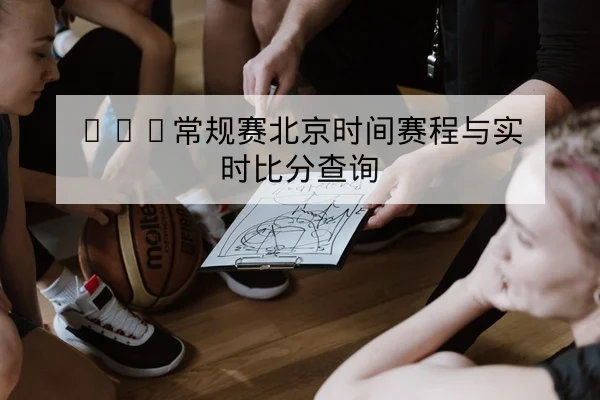 NBA常规赛北京时间赛程与实时比分查询