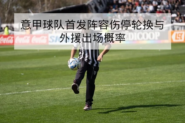 意甲球队首发阵容伤停轮换与外援出场概率